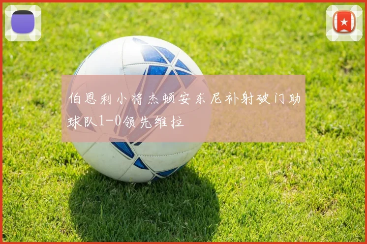 伯恩利小将杰顿安东尼补射破门助球队1-0领先维拉