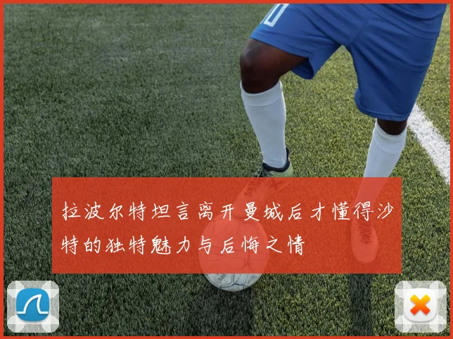 拉波尔特坦言离开曼城后才懂得沙特的独特魅力与后悔之情