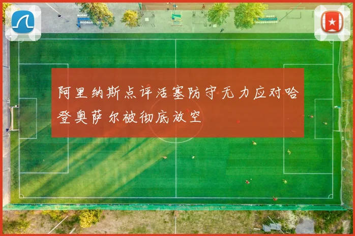 阿里纳斯点评活塞防守无力应对哈登奥萨尔被彻底放空