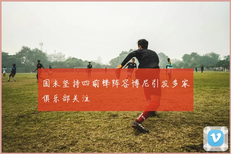 国米坚持四前锋阵容博尼引发多家俱乐部关注