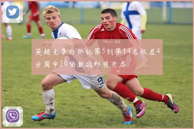 英超竞争白热化第5到第14名仅差4分周中10场激战即将开启