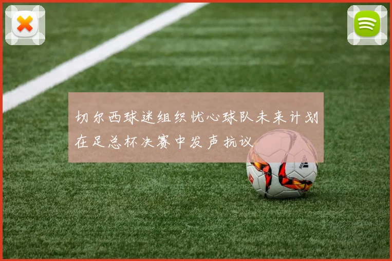 切尔西球迷组织忧心球队未来计划在足总杯决赛中发声抗议