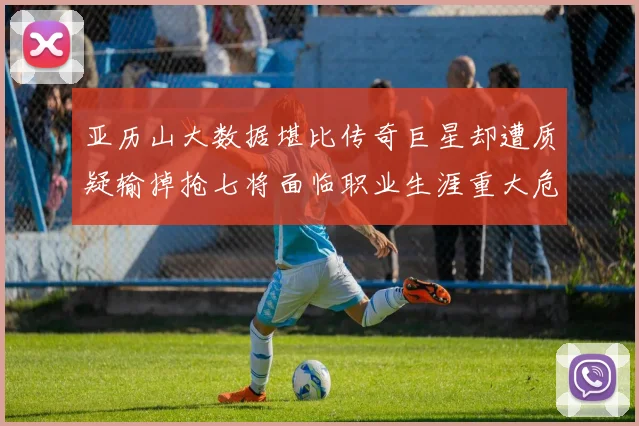 亚历山大数据堪比传奇巨星却遭质疑输掉抢七将面临职业生涯重大危机