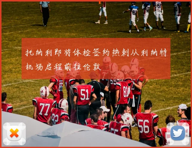 托纳利即将体检签约热刺从利纳特机场启程前往伦敦