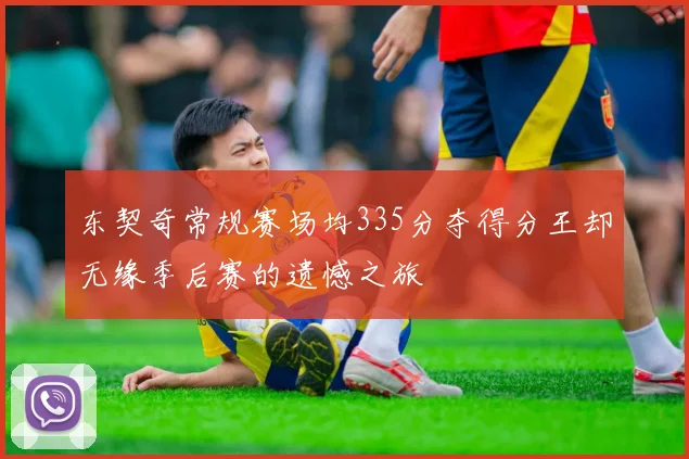 东契奇常规赛场均335分夺得分王却无缘季后赛的遗憾之旅