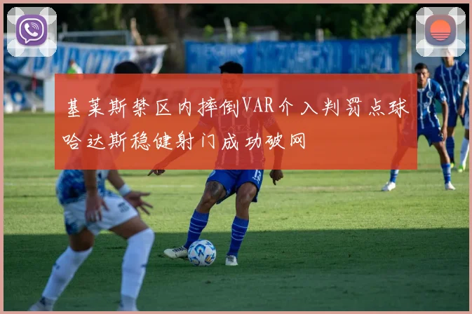 基莱斯禁区内摔倒VAR介入判罚点球哈达斯稳健射门成功破网