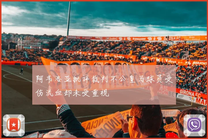 阿韦洛亚批评裁判不公皇马球员受伤流血却未受重视